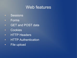 Web features
● Sessions
● Forms
● GET and POST data
● Cookies
● HTTP Headers
● HTTP Authentication
● File upload
 