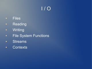 I / O
● Files
● Reading
● Writing
● File System Functions
● Streams
● Contexts
 