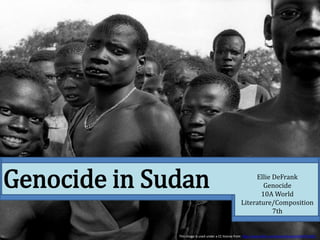 Genocide in Sudan Ellie DeFrank
Genocide
10A World
Literature/Composition
7th
This image is used under a CC license from http://www.flickr.com/photos/kioko/3404701282/
 