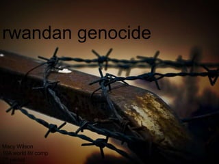 rwandan genocide Macy Wilson 10A world lit/ comp 7th period  