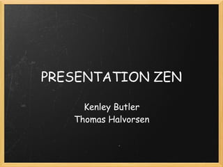 PRESENTATION ZEN

     Kenley Butler
   Thomas Halvorsen
 