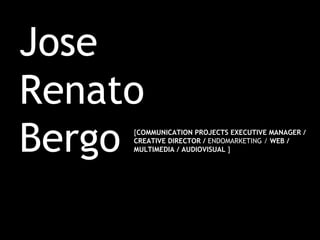 Jose
Renato
Bergo [COMMUNICATION PROJECTS EXECUTIVE MANAGER /
CREATIVE DIRECTOR / ENDOMARKETING / WEB /
MULTIMEDIA / AUDIOVISUAL ]
 