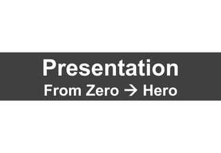 Presentation
From Zero  Hero
 