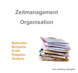 Zeitmanagement
    Organisation


Methoden
Beispiele
Kritik
Ratgeber
Analyse


               von Andrey Kovpak
 