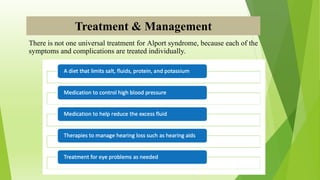 Treatment & Management
There is not one universal treatment for Alport syndrome, because each of the
symptoms and complications are treated individually.
 