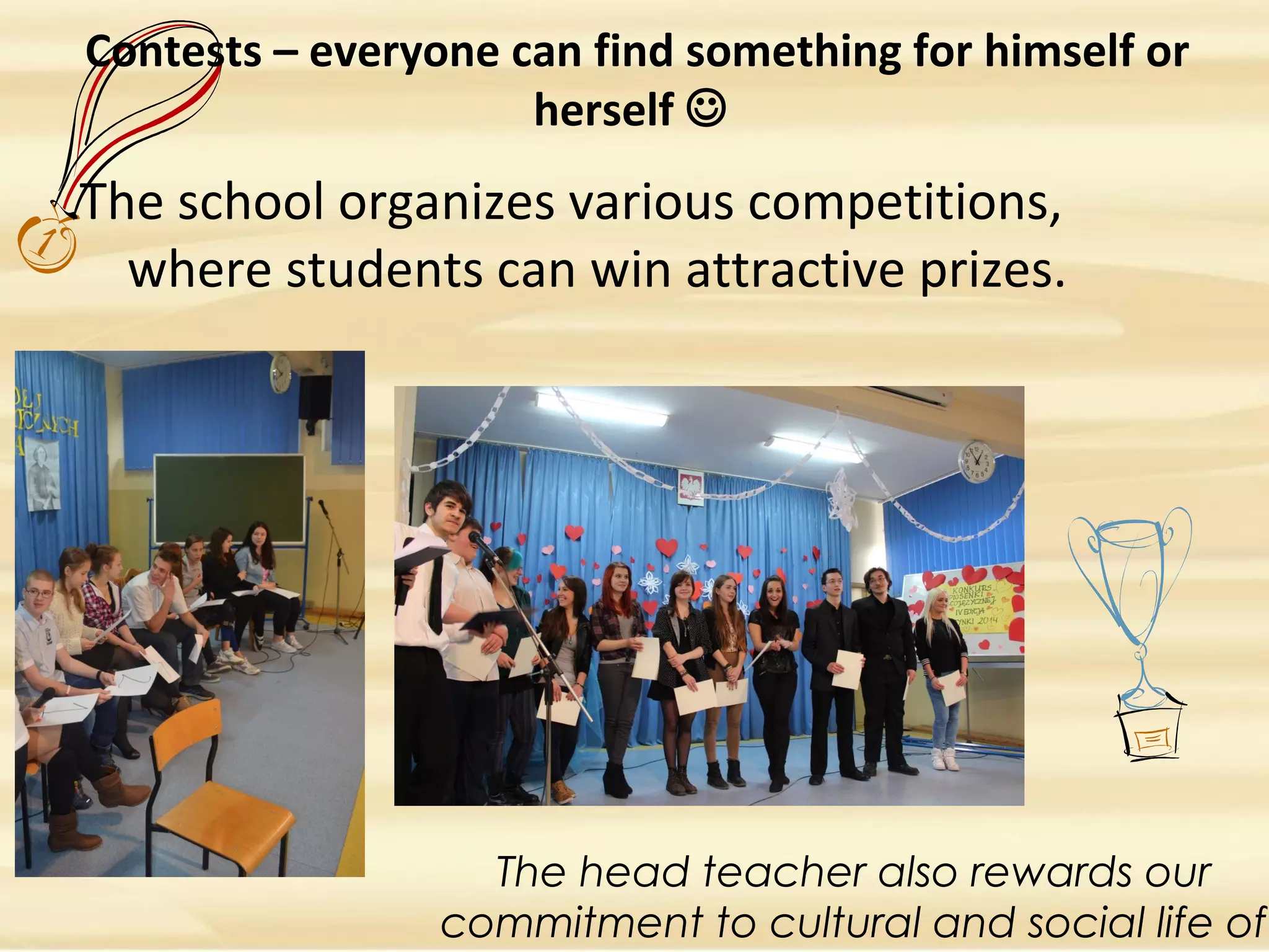 Contests – everyone can find something for himself or
herself 
The school organizes various competitions,
where students can win attractive prizes.
The head teacher also rewards our
commitment to cultural and social life of
 