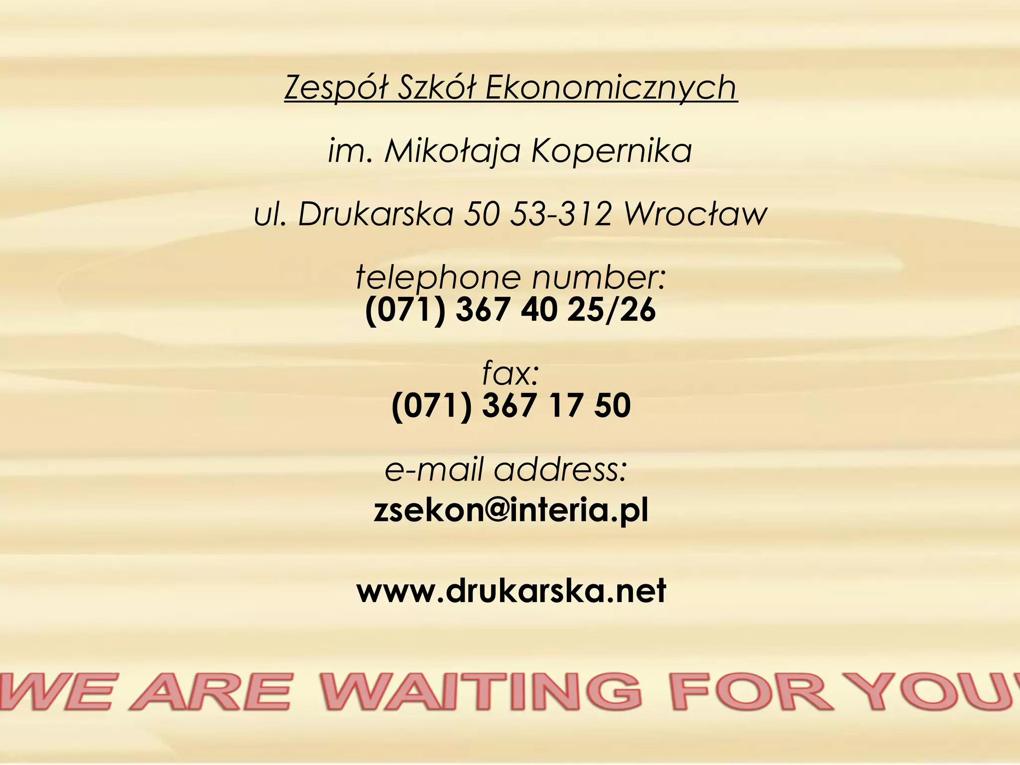Zespół Szkół Ekonomicznych
im. Mikołaja Kopernika
ul. Drukarska 50 53-312 Wrocław
telephone number:
(071) 367 40 25/26
fax:
(071) 367 17 50
e-mail address:
zsekon@interia.pl
www.drukarska.net
 