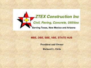 Serving Texas, New Mexico and Arizona MBE, DBE, SBE, VBE, STATE HUB President and Owner Richard L. Ortiz 
