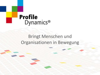 © Copyright Profile Dynamics 2014© Copyright Profile Dynamics 2014
Bringt Menschen und
Organisationen in Bewegung
 