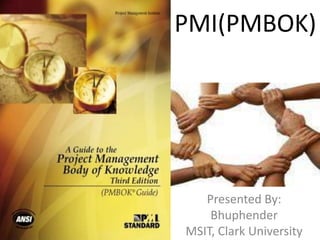 PMI(PMBOK) Presented By: Bhuphender MSIT, Clark University 
