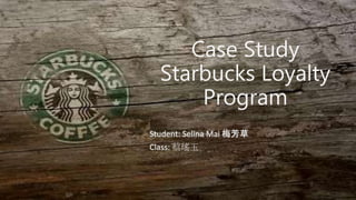 Case Study
Starbucks Loyalty
Program
Student: Selina Mai 梅芳草
Class: 蔡瑤玉
 