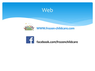 WWW.frozen-childcare.com
facebook.com/frozenchildcare
Web
 