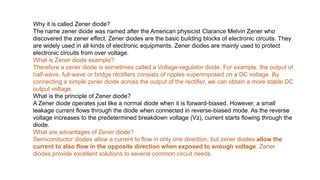 Why it is called Zener diode?
The name zener diode was named after the American physicist Clarance Melvin Zener who
discov...