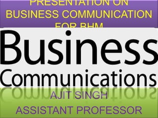 PRESENTATION ON
BUSINESS COMMUNICATION
        FOR BHM




       AJIT SINGH
 ASSISTANT PROFESSOR
 