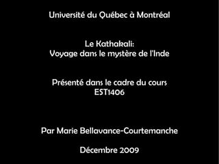 Université du Québec à Montréal Le Kathakali: Voyage dans le mystère de l'Inde Présenté dans le cadre du cours EST1406 Par Marie Bellavance-Courtemanche Décembre 2009 
