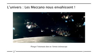 L’univers : Les Meccano nous envahissent !




              Plonger l’internaute dans un format cinémascope

                                                                12
 
