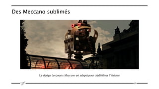 Des Meccano sublimés




         Le design des jouets Meccano est adapté pour crédibiliser l’histoire

                                                                                13
 