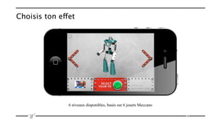 Choisis ton effet




               6 niveaux disponibles, basés sur 6 jouets Meccano

                                                                   4
 