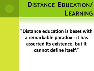 D ISTANCE E DUCATION /
                L EARNING

"Distance education is beset with
  a remarkable paradox - it has
   asserted its existence, but it
      cannot define itself.”
 