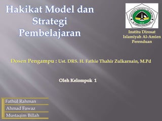 Hakikat Model dan
Strategi
Pembelajaran
Fathul Rahman
Ahmad Fawaz
Mustaqim Billah
 