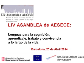 Barcelona, 25 de Abril 2014
Dra. Neus Lorenzo Galés
@NewsNeus
LIV ASAMBLEA de AESECE:
Lenguas para la cognición,
aprendizaje, trabajo y convivencia
a lo largo de la vida.
 
