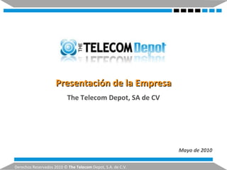Presentación de la Empresa Mayo de 2010 Derechos Reservados 2010 ©  The Telecom  Depot, S.A. de C.V. The Telecom Depot, SA de CV 