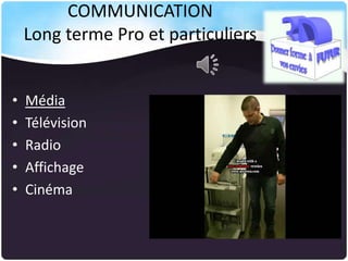 COMMUNICATION
Long terme Pro et particuliers
•
•
•
•
•

Média
Télévision
Radio
Affichage
Cinéma

 