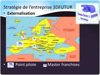 Stratégie de l’entreprise 3DFUTUR
• Externalisation

•

Point pilote

Master franchises

 