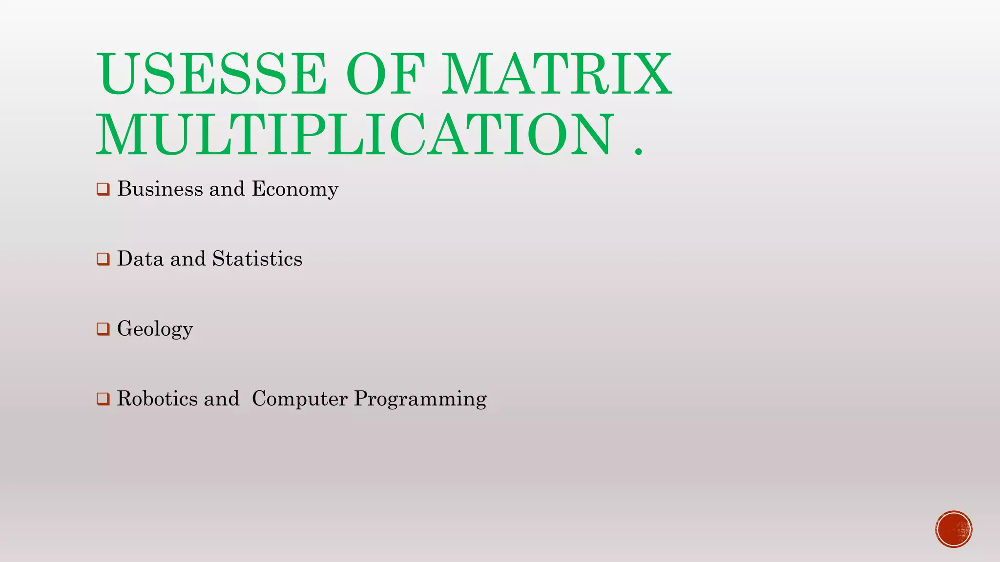 USESSE OF MATRIX
MULTIPLICATION .
 Business and Economy
 Data and Statistics
 Geology
 Robotics and Computer Programming
 