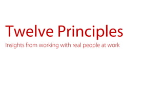 Twelve Principles
Insights from working with real people at work
 
