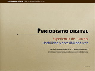 Periodismo digital | Experiencia del usuario




                                   Periodismo digital
                                                Experiencia del usuario:
                                         Usabilidad y accesibilidad web
                                                 Las Palmas de Gran Canaria, 17 de octubre de 2009
                                               Unión de Profesionales de la Comunicación de Canarias




                                                                                               R.1.3.161009
 