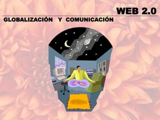 WEB 2.0
GLOBALIZACIÓN Y COMUNICACIÓN
 