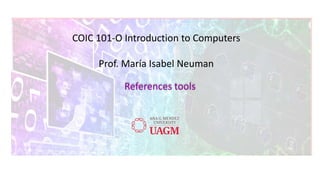 COIC 101-O Introduction to Computers
Prof. María Isabel Neuman
References tools
 