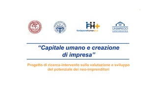 “Capitale umano e creazione
di impresa”
Progetto di ricerca-intervento sulla valutazione e sviluppo
del potenziale dei neo-imprenditori
 