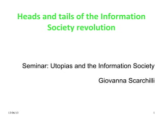 13/06/13 1
Heads and tails of the Information
Society revolution
Seminar: Utopias and the Information Society
Giovanna Scarchilli
 