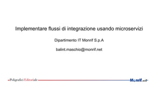 Implementare flussi di integrazione usando microservizi
Dipartimento IT Monrif S.p.A
balint.maschio@monrif.net
 