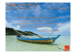 COME LE NUVOLE 
Fotografie di Filippo Lambertenghi Testi di Alessandro Cevenini 
… Una sorta di viaggio, originale e suggestivo, 
tra volti e figure di donne e uomini, 
segnati dalla miseria, ma anche dal mistero, 
collocati in scenari ppiieennii ddii ppooeessiiaa …… 
Prof. Giorgio Lambertenghi Deliliers 
 