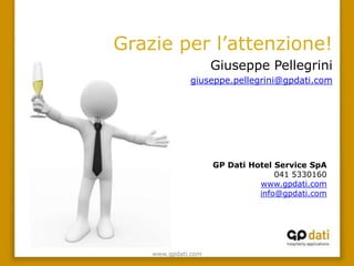 Grazie per l’attenzione!
                     Giuseppe Pellegrini
              giuseppe.pellegrini@gpdati.com




                     GP Dati Hotel Service SpA
                                   041 5330160
                               www.gpdati.com
                               info@gpdati.com




    www.gpdati.com
 