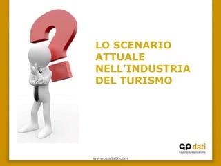 LO SCENARIO
ATTUALE
NELL’INDUSTRIA
DEL TURISMO




www.gpdati.com
 