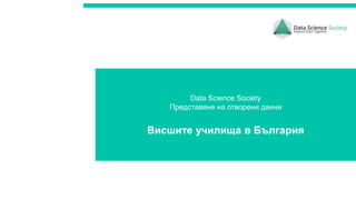 Data Science Society
Представяне на отворени данни
Висшите училища в България
 