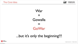The Core Idea



                                    War
                                     +
                                   Gowalla
                                     =
                                   GoWar
                        ...but it’s only the beginning!!!
lunedì 19 dicembre 11
 