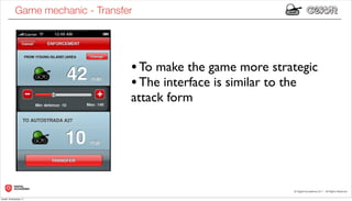Game mechanic - Transfer




                                   • To make the game more strategic
                                   • The interface is similar to the
                                   attack form




lunedì 19 dicembre 11
 