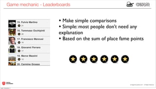 Game mechanic - Leaderboards


                                  • Make simple comparisons
                                  • Simple: most people don’t need any
                                  explanation
                                  • Based on the sum of place fame points




lunedì 19 dicembre 11
 