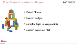 Points System - Leaderboards - Badges



                               • Virtual Money
                               • Custom Badges
                               • Complex logic to assign points
                               • Custom events on POI



lunedì 19 dicembre 11
 