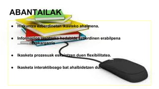 ABANTAILAK
● Hizkuntza ezberdinetan ikasteko ahalmena.
● Informazioa jasotzeko hedabide ezberdinen erabilpena
………..Erakargarria
● Ikasketa prozesuak eskaintzen duen flexibilitatea.
● Ikasketa interaktiboago bat ahalbidetzen du.
 