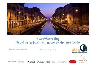 #WebMarketing
Nuovi paradigmi nel racconto del territorio
Relatore: Mario Antonaci Milano: 21 ottobre 2015
Web Marketing Italy
 