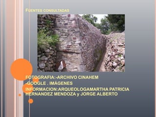FUENTES CONSULTADAS




FOTOGRAFIA:-ARCHIVO CINAHEM
-GOOGLE . IMÁGENES
INFORMACION:ARQUEOLOGAMARTHA PATRICIA
HERNANDEZ MENDOZA y JORGE ALBERTO
 