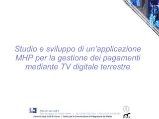 Studio e sviluppo di un’applicazione
MHP per la gestione dei pagamenti
   mediante TV digitale terrestre
 