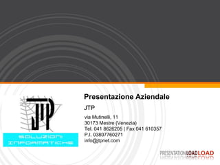Presentazione Aziendale JTP via Mutinelli, 11 30173 Mestre (Venezia) Tel. 041 8626205 | Fax 041 610357 P.I. 03807760271 info@jtpnet.com  
