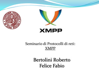 Seminario di Protocolli di reti:
           XMPP


     Bertolini Roberto
       Felice Fabio
 